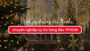 Dịch vụ trang trí Noel chuyên nghiệp uy tín hàng đầu tại TPHCM