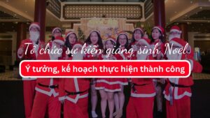 Tổ chức sự kiện giáng sinh Noel: Kế hoạch, ý tưởng