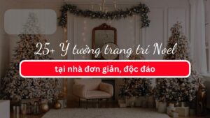 25+ Ý tưởng trang trí Noel tại nhà đơn giản, độc đáo