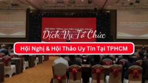 Dịch Vụ Tổ Chức Hội Nghị & Hội Thảo Uy Tín Tại TPHCM