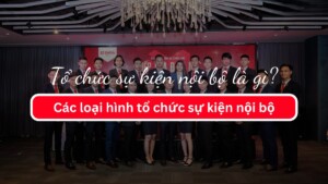 Tổ chức sự kiện nội bộ là gì? Các loại hình sự kiện nội bộ