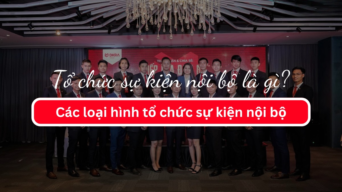 Tổ chức sự kiện nội bộ là gì? Các loại hình sự kiện nội bộ