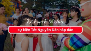 Kế hoạch tổ chức sự kiện Tết Nguyên Đán hấp dẫn
