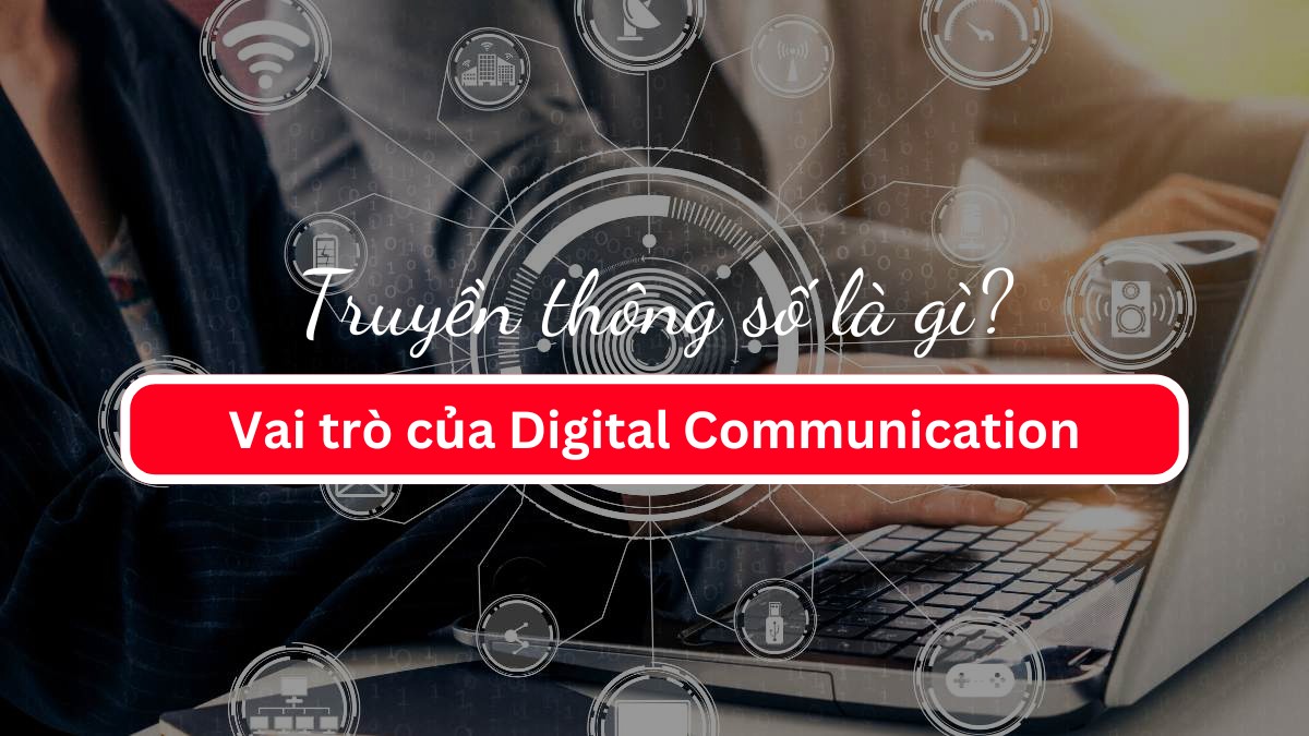 Truyền thông số là gì? Vai trò của Digital Communication